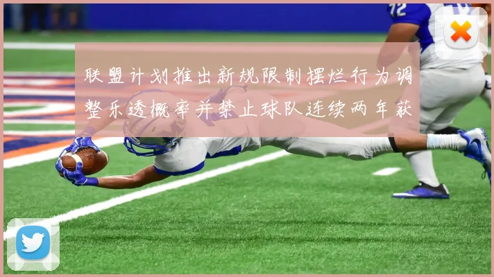 联盟计划推出新规限制摆烂行为调整乐透概率并禁止球队连续两年获得前四选秀权