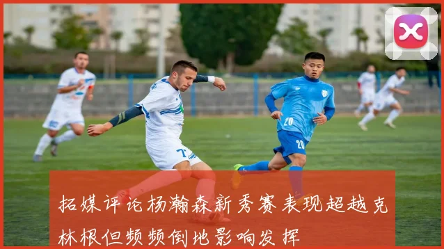 拓媒评论杨瀚森新秀赛表现超越克林根但频频倒地影响发挥