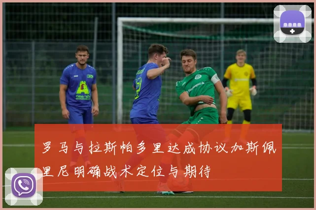 罗马与拉斯帕多里达成协议加斯佩里尼明确战术定位与期待