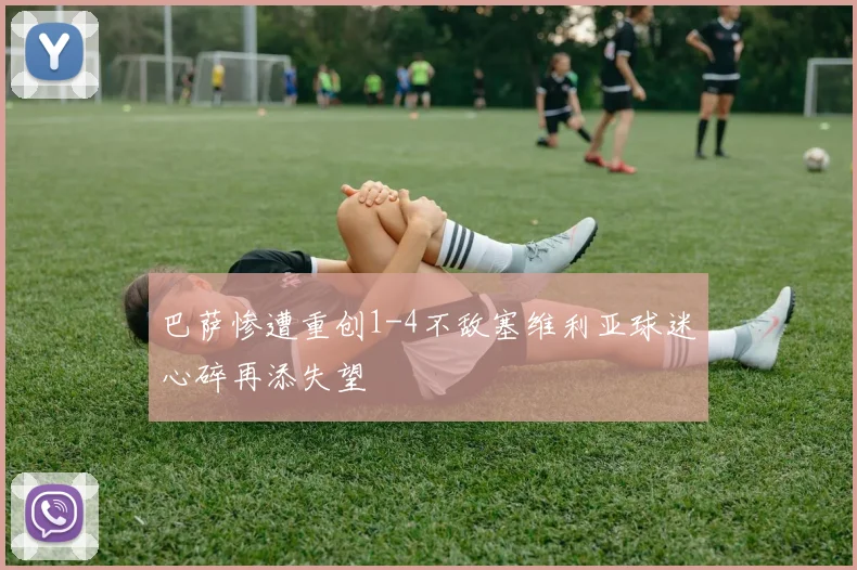 巴萨惨遭重创1-4不敌塞维利亚球迷心碎再添失望