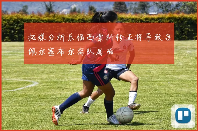 拓媒分析乐福西索科转正将导致吕佩尔塞布尔离队局面