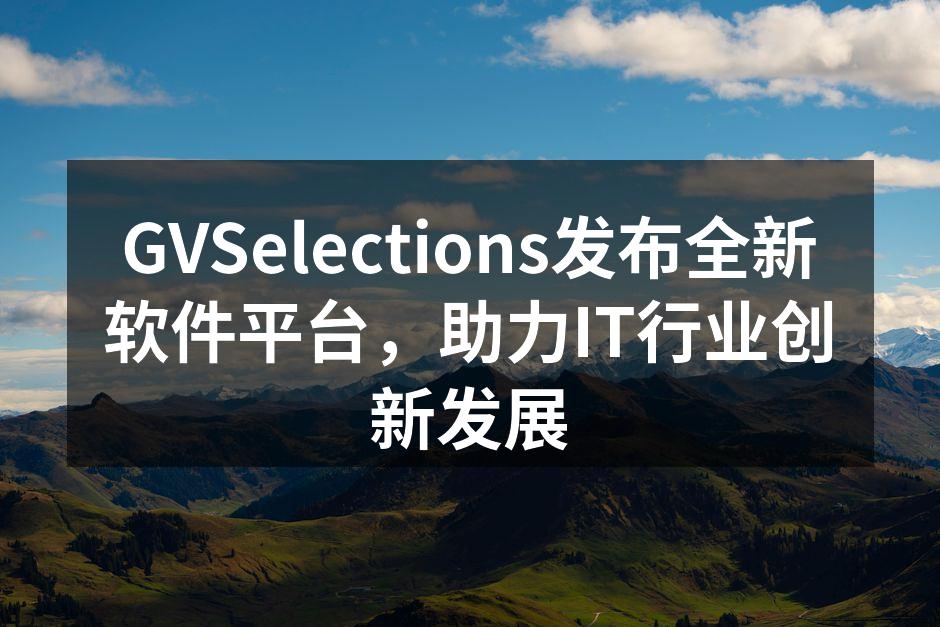 GVSelections全新软件平台展示